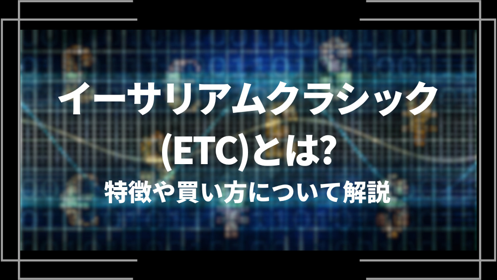 イーサリアムクラシック(ETC)とは？特徴や購入手順、将来性や今後の普及について解説