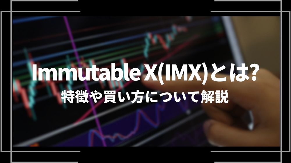 Immutable X(IMX)とは？特徴や購入手順、将来性や今後の普及について解説
