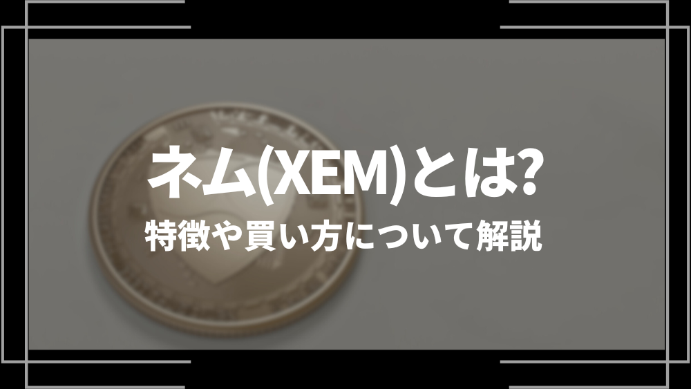ネム(XEM)とは？特徴や購入手順、将来性や今後の普及について解説