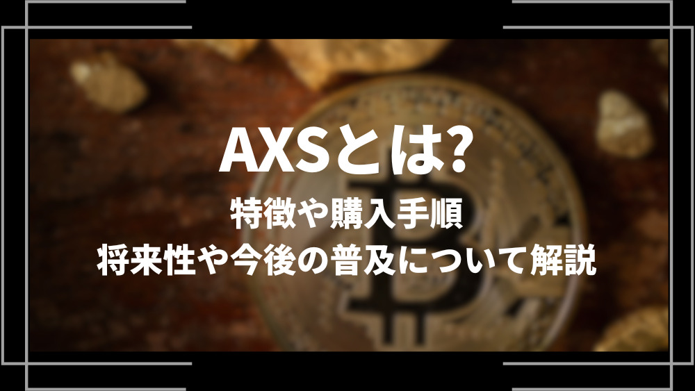 AXSとは？特徴や購入手順、将来性や今後の普及について解説