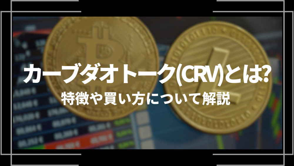 カーブダオトークン(CRV)とは？特徴や購入手順、将来性や今後の普及について解説