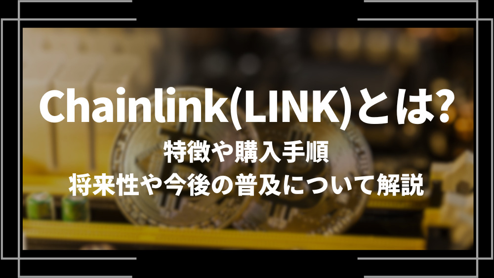 Chainlink(LINK)とは？特徴や購入手順、将来性や今後の普及について解説