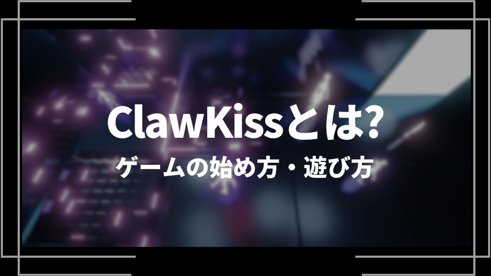 ClawKiss(クローキス)とは？始め方やゲームの遊び方、日本語に対応しているかを解説