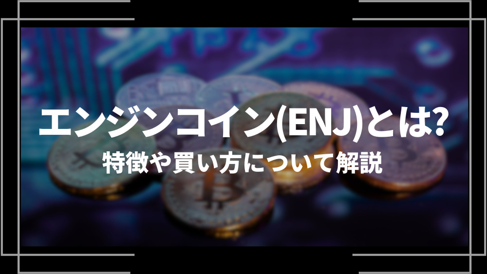 エンジンコイン(ENJ)とは？特徴や購入手順、将来性や今後の普及について解説