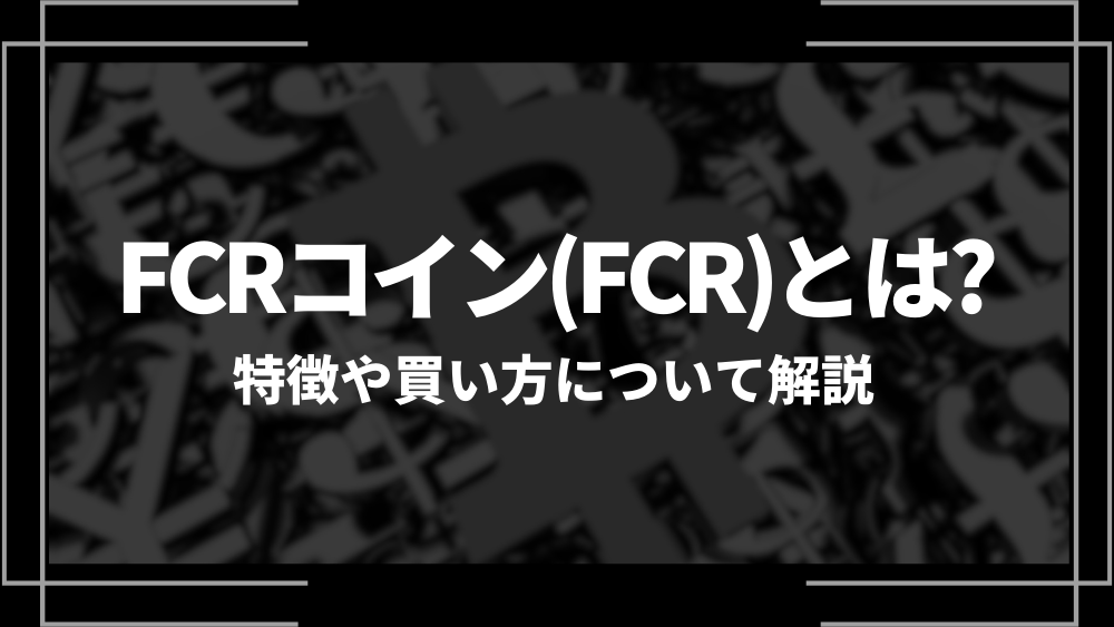 FCRコイン(FCR)とは？特徴や購入手順、将来性や今後の普及について解説