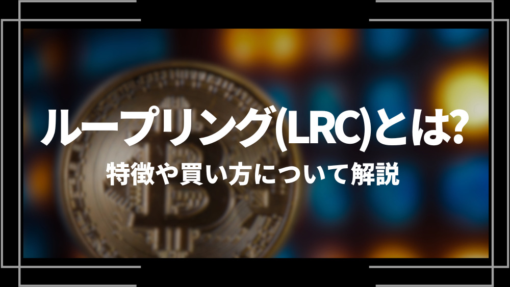 ループリング(LRC)とは？特徴や購入手順、将来性や今後の普及について解説
