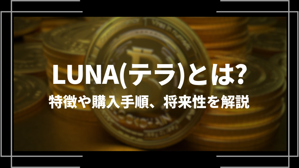 LUNA(テラ)とは？特徴や購入手順、将来性や今後の普及について解説