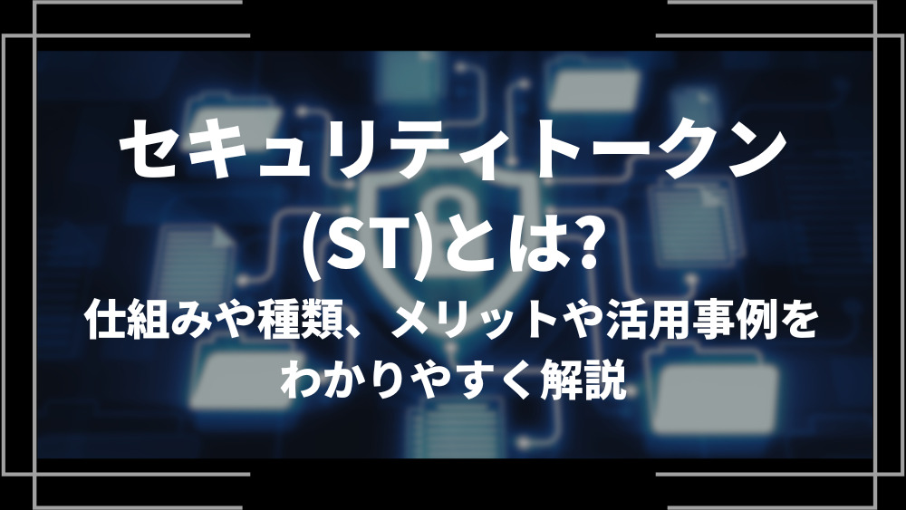セキュリティトークン(ST)とは？仕組みや種類、メリットや活用事例をわかりやすく解説