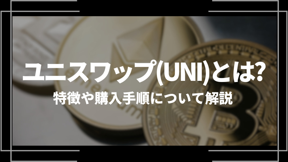 ユニスワップ(UNI)とは？特徴や購入手順、将来性や今後の普及について解説