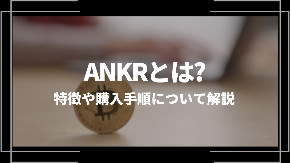 ANKRとは？特徴や購入手順、将来性や今後の普及について解説
