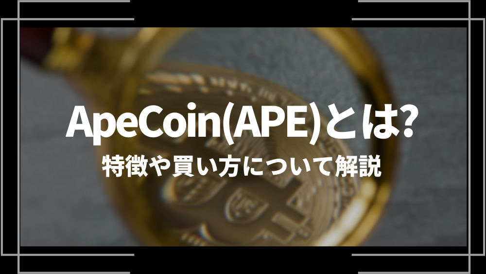 ApeCoin(APE)とは？特徴や購入手順、将来性や今後の普及について解説