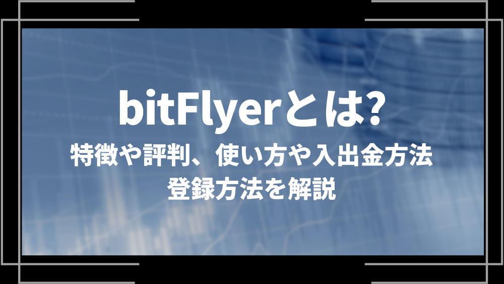 bitFlyer(ビットフライヤー)とは？特徴や評判、使い方や入出金方法、登録方法を解説