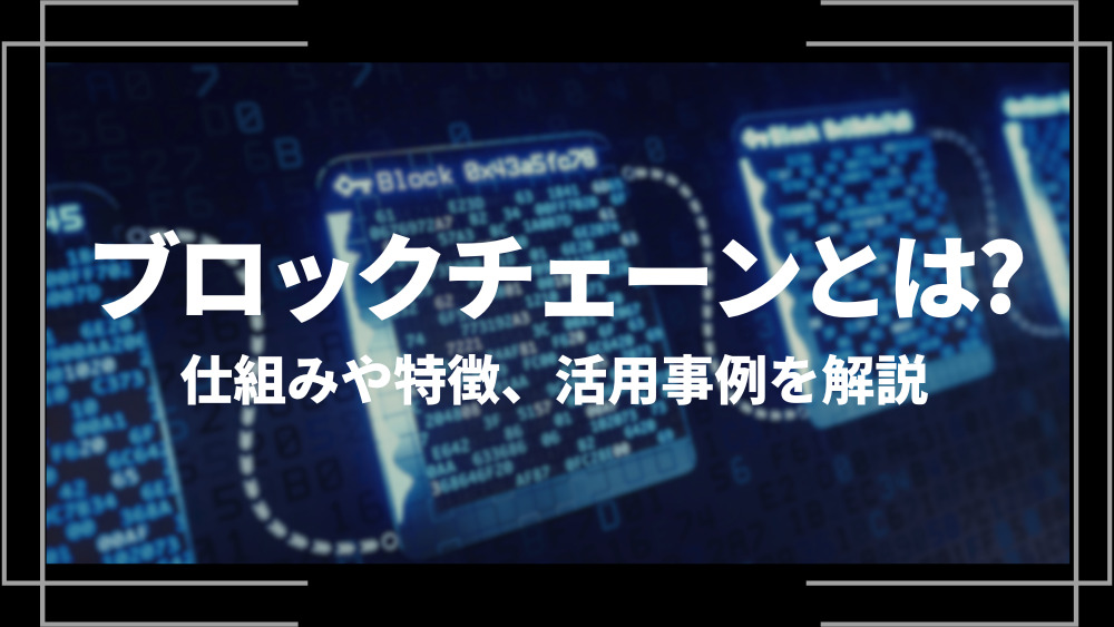 ブロックチェーンとは？仕組みや特徴、活用事例、メリット・デメリットをわかりやすく解説