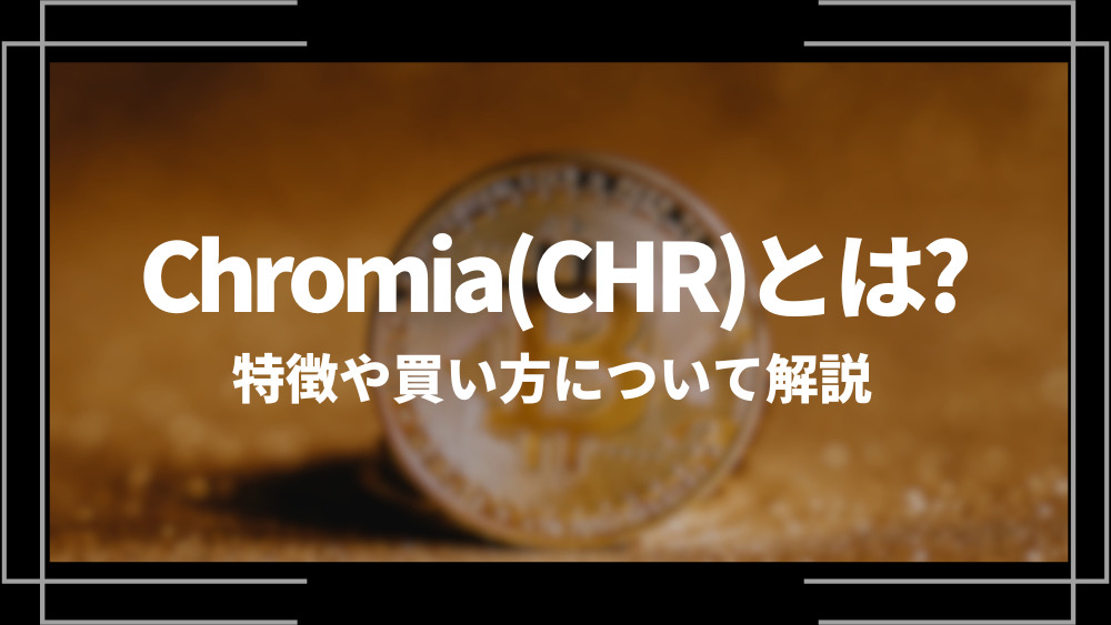 Chromia(CHR)とは？特徴や購入手順、将来性や今後の普及について解説