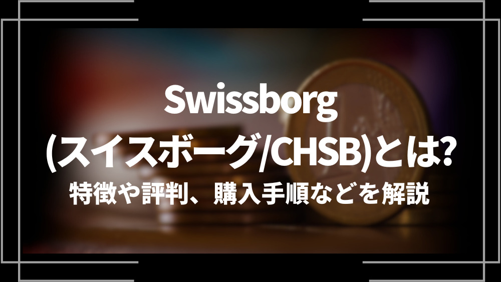 Swissborg(スイスボーグ/CHSB)とは？特徴や購入手順、将来性や今後の普及について解説
