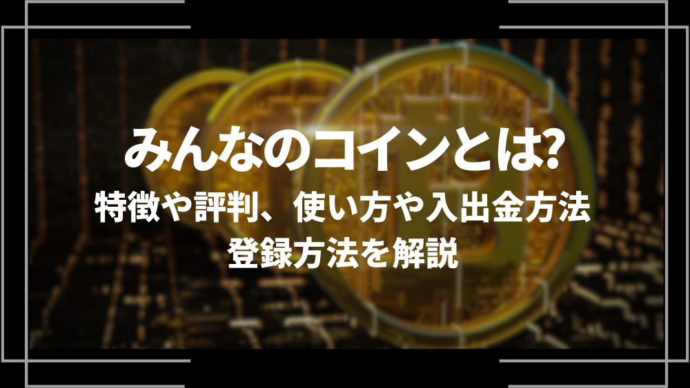 みんなのコインとは？特徴や評判、使い方や入出金方法、登録方法を解説