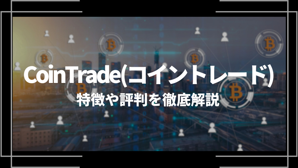 CoinTrade(コイントレード)とは？特徴や評判、使い方や入出金方法、登録方法を解説