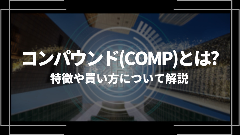 コンパウンド(COMP)とは？特徴や購入手順、将来性や今後の普及について解説