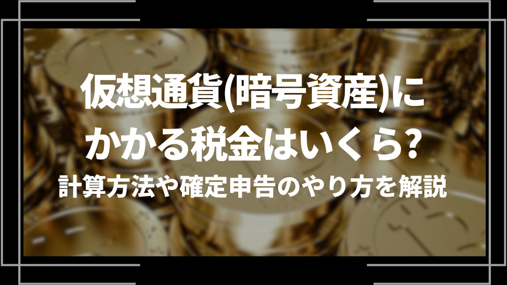 仮想通貨(暗号資産)にかかる税金はいくら？計算方法や確定申告のやり方を解説