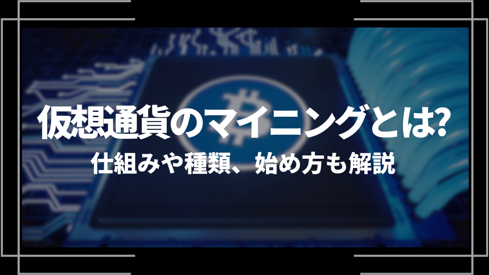 仮想通貨のマイニングとは？仕組みや種類、始め方、メリットやデメリットをわかりやすく解説