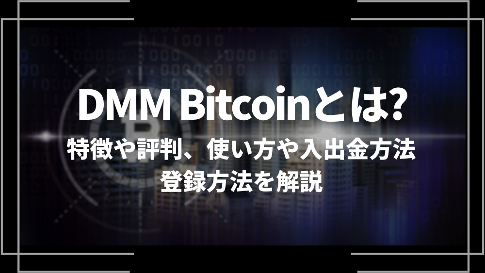 DMM Bitcoin(DMMビットコイン)とは？特徴や評判、使い方や入出金方法、登録方法を解説