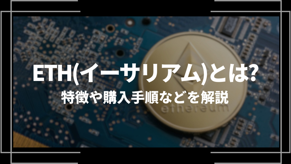 イーサリアム(ETH)とは？特徴や購入手順、将来性や今後の普及について解説