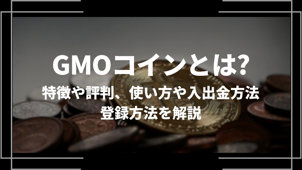 GMOコインとは？特徴や評判、使い方や入出金方法、登録方法を解説