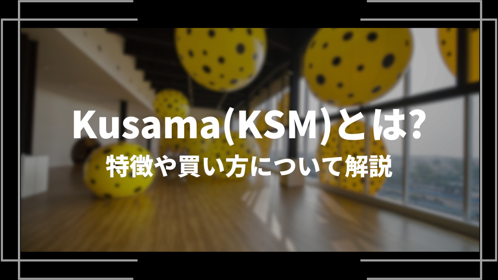 Kusama(KSM)とは？特徴や購入手順、将来性や今後の普及について解説