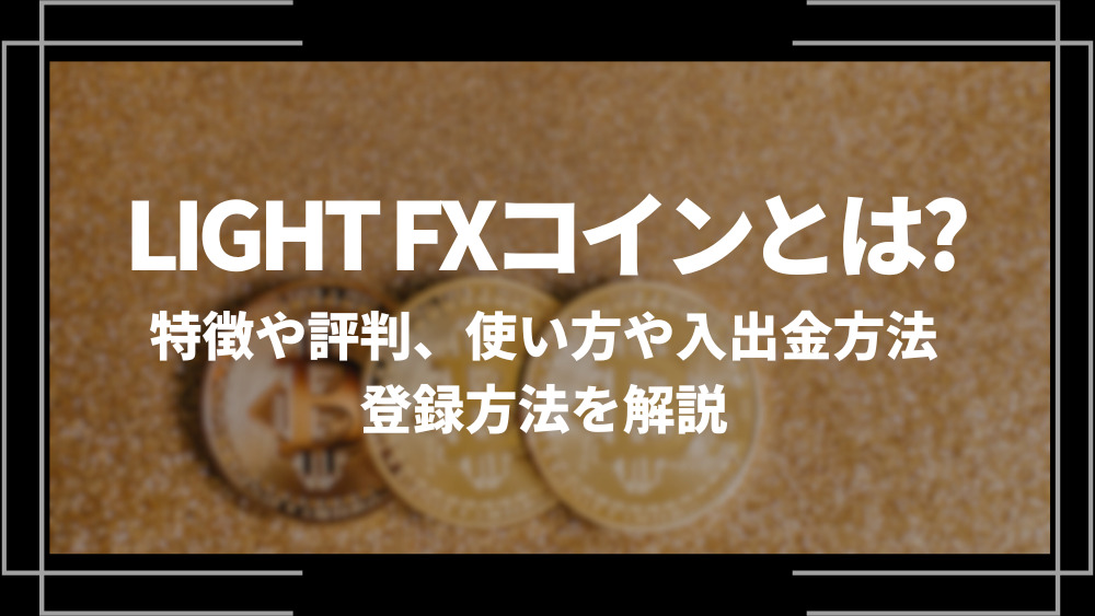 LIGHT FXコインとは？特徴や評判、使い方や入出金方法、登録方法を解説