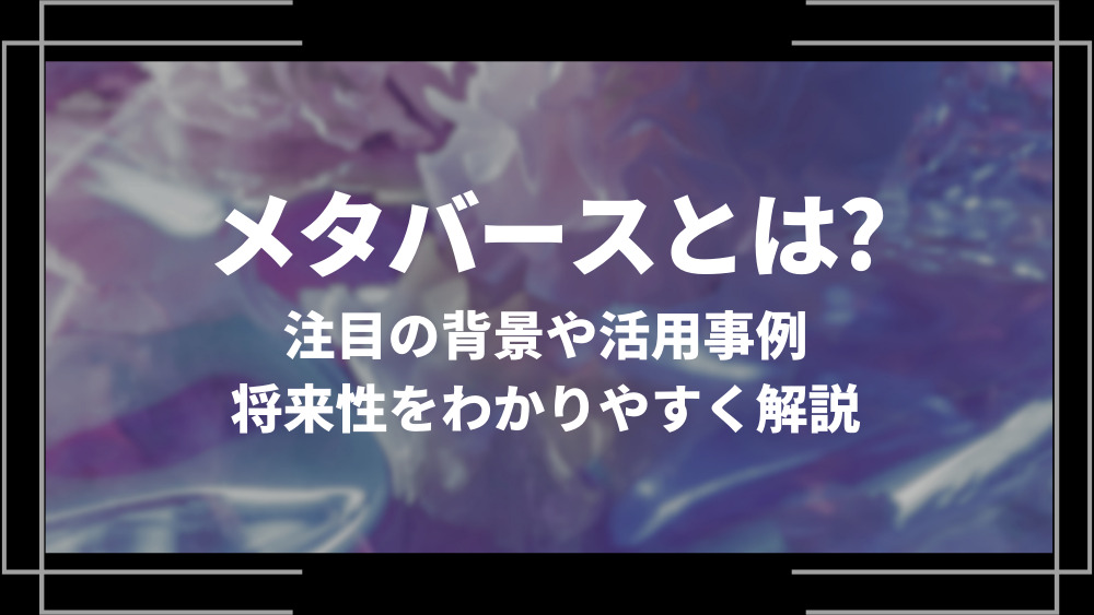 メタバースとは？特徴や注目の背景、やり方や活用事例、将来性をわかりやすく解説