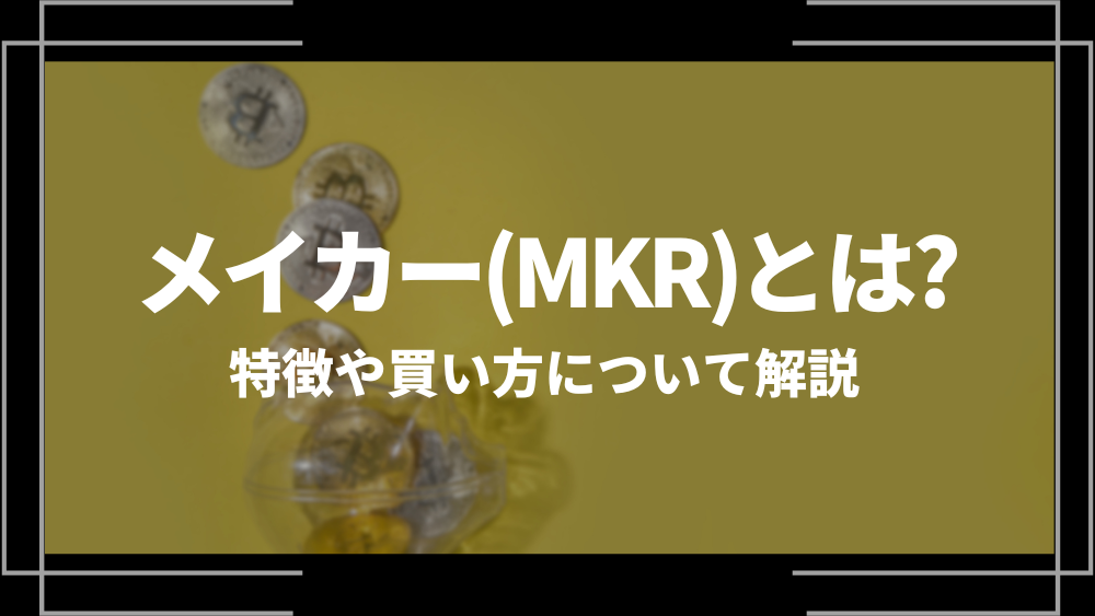 メイカー(MKR)とは？特徴や購入手順、将来性や今後の普及について解説