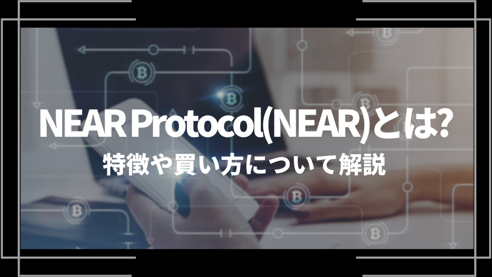 NEAR Protocol(NEAR)とは？特徴や購入手順、将来性や今後の普及について解説