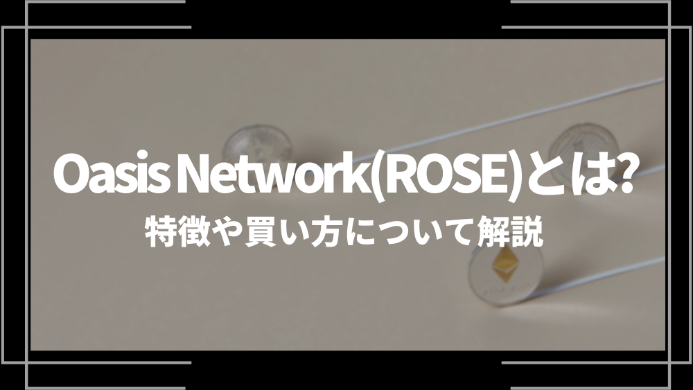 Oasis Network(ROSE)とは？特徴や購入手順、将来性や今後の普及について解説