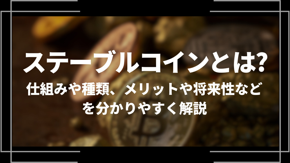 ステーブルコインとは？仕組みや種類、メリットや将来性などを分かりやすく解説