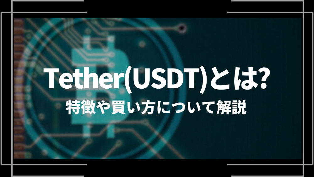 テザー(USDT)とは？特徴や購入手順、将来性や今後の普及について解説
