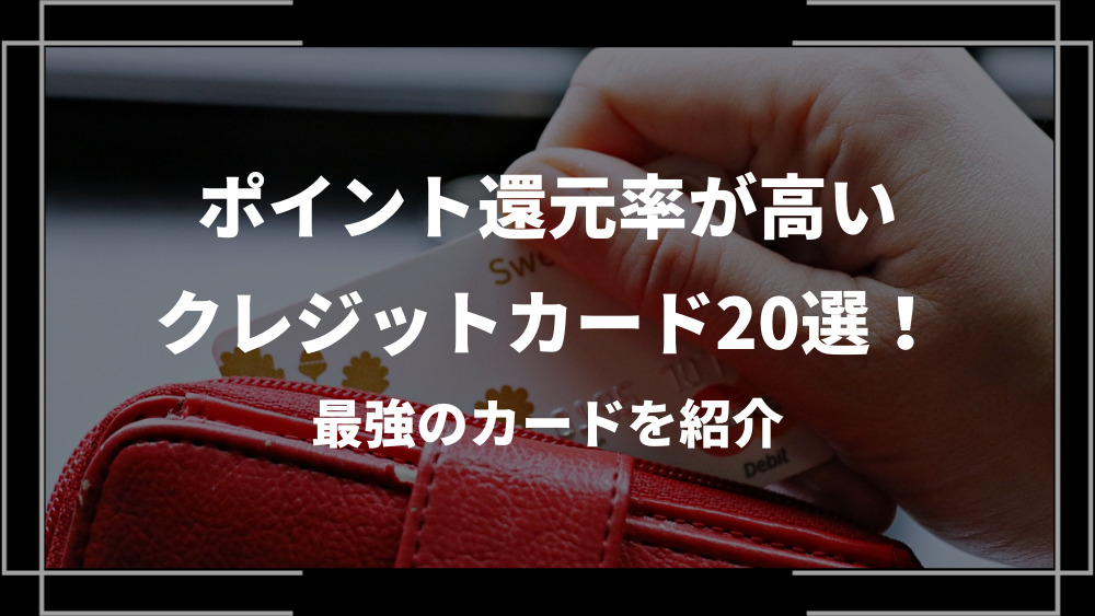 ポイント還元率が高いクレジットカード20選！最強のカードを紹介