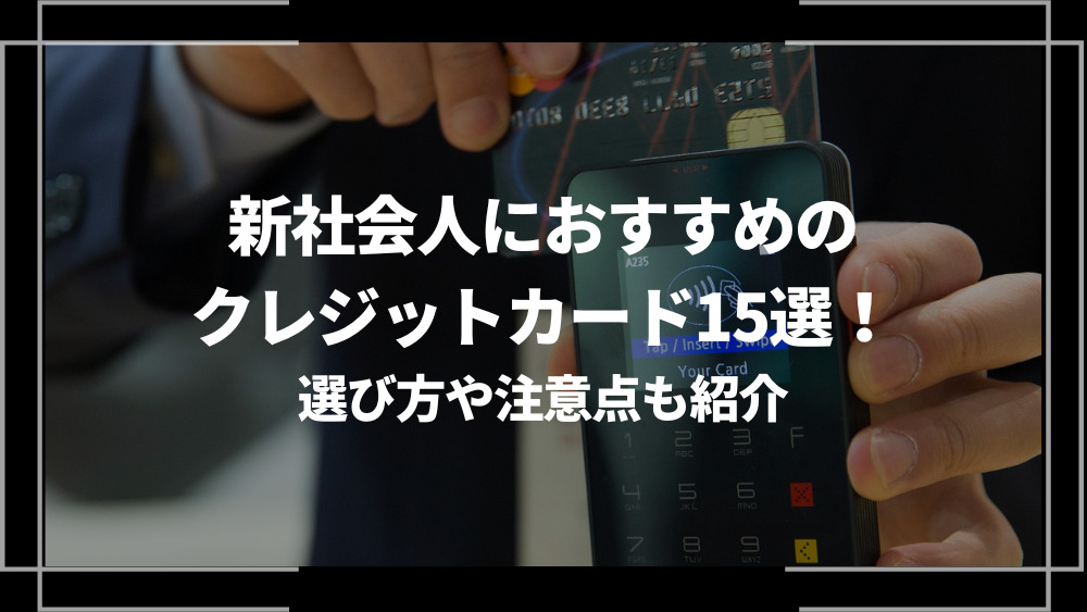 新社会人におすすめのクレジットカード15選！選び方や注意点も紹介